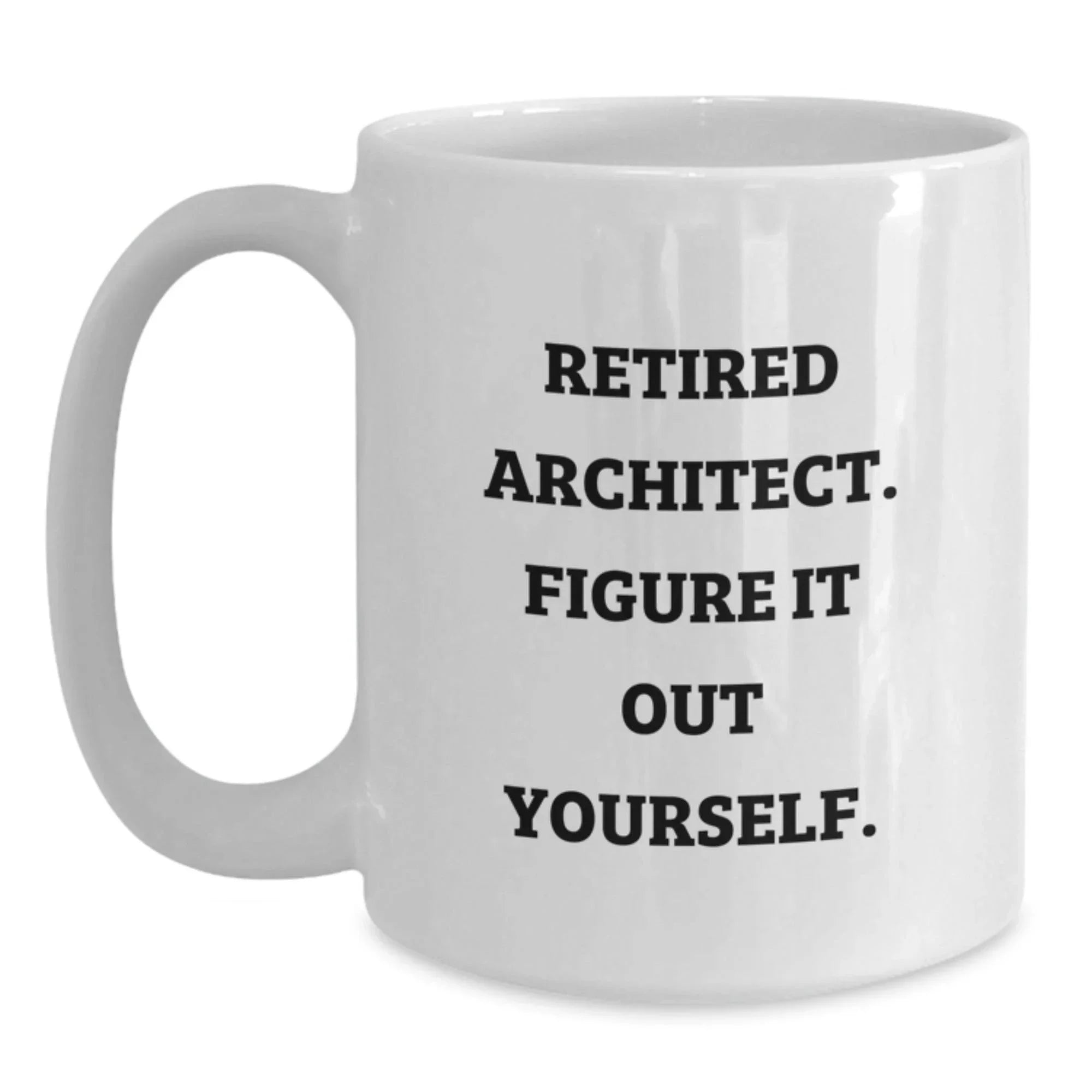 Funny Birthday Unique Gifts for Men, Gifts from Family to Architect, 'Retired Architect. Figure It Out Yourself.' White Coffee Mug