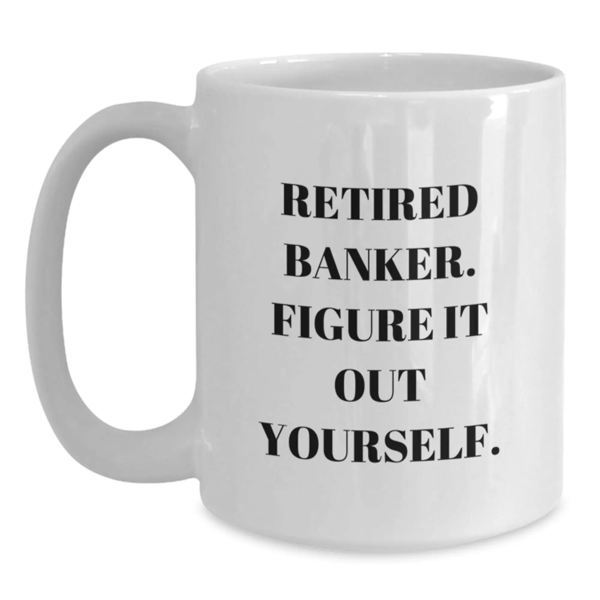 Funny Gifts from Men for Bankers - Retired Banker Figure It Out Yourself White Coffee Mug, 11oz or 15oz Ceramic - Main