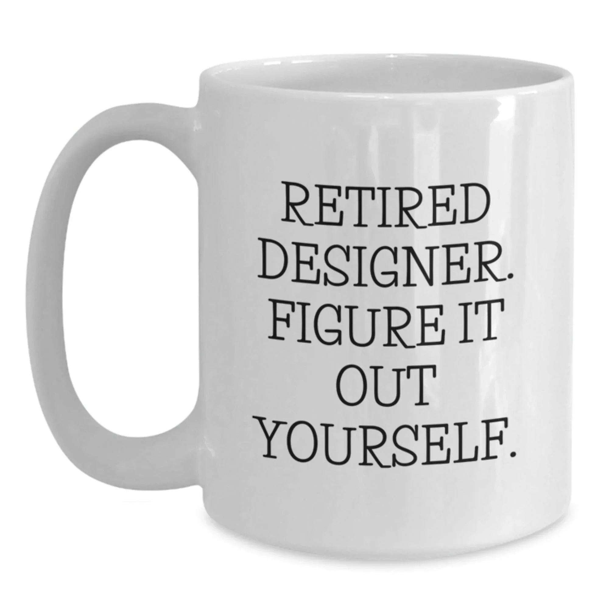 Funny Designer Gifts from Friends for Men and Women - White Coffee Mug - Retired Designer Figure It Out Yourself