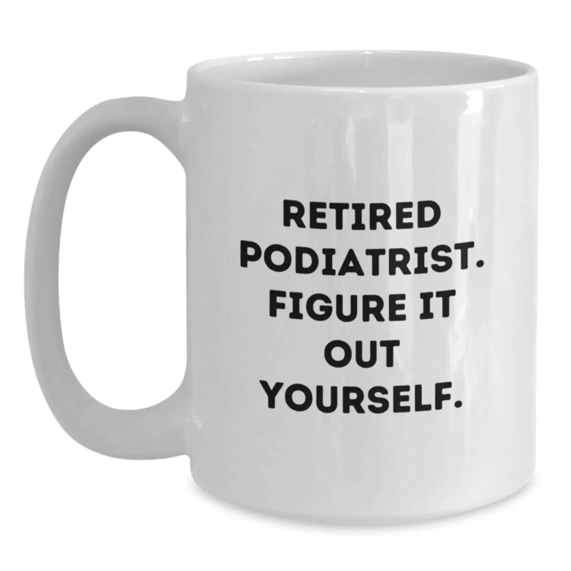 Funny Podiatrist Gifts for Men - White Coffee Mug - Gifts from Friends for Podiatrist - Retired Podiatrist Figure It Out Yourself - Main