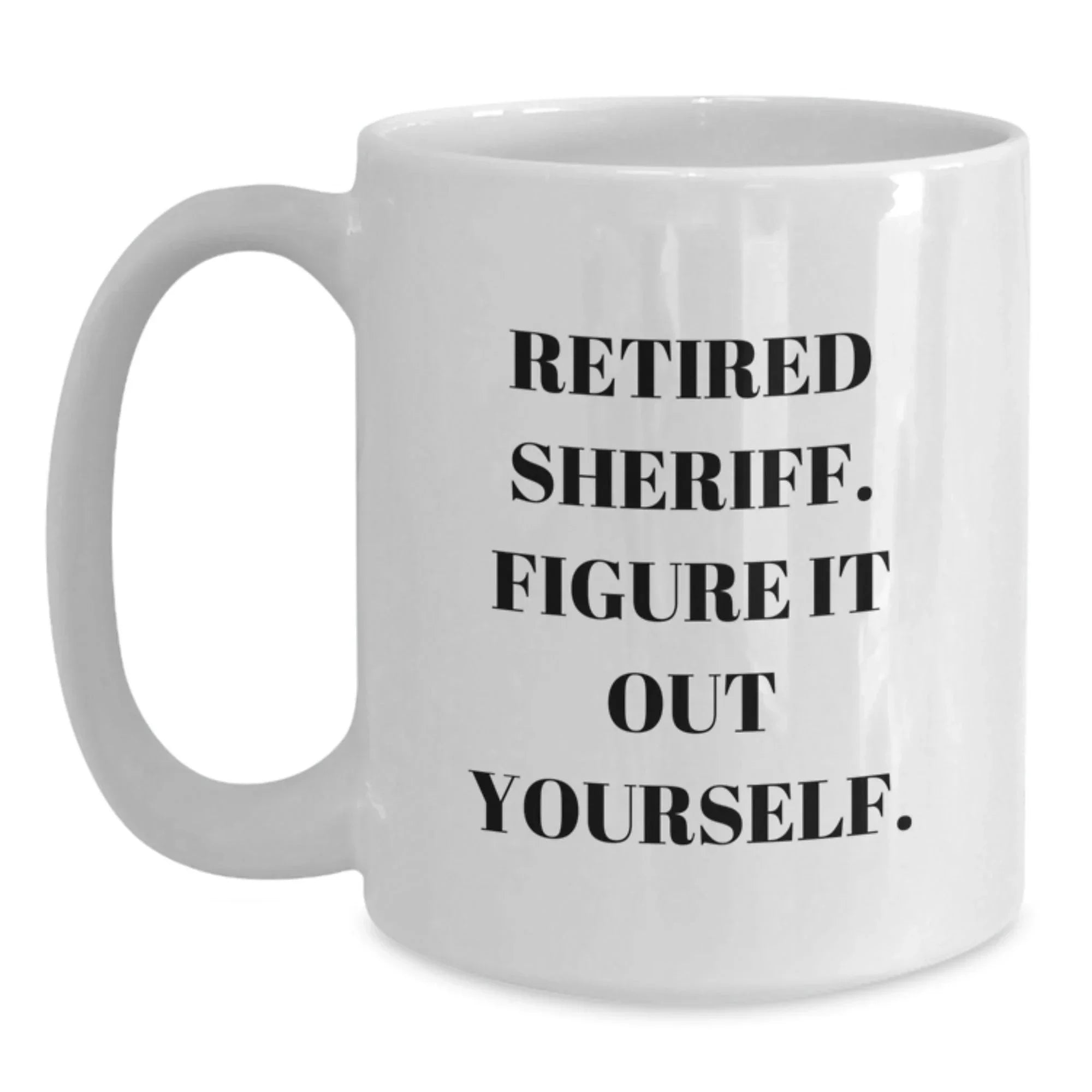 Funny Sheriff Gifts from Men - White Coffee Mug, Retired Sheriff Figure It Out Yourself, Unique Christmas Unique Gifts for Sheriff, Sheriff Department Mug