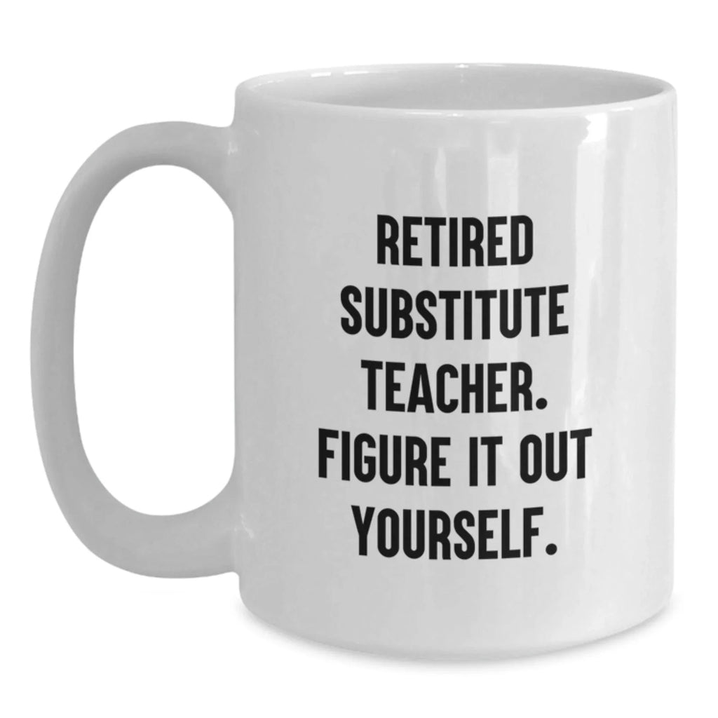 Funny Substitute Teacher Gifts for Men White Coffee Mug 'Retired Figure It Out Yourself'