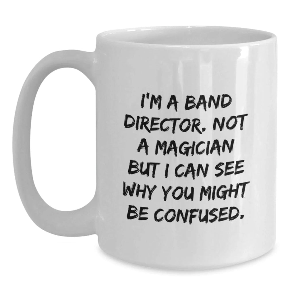 Funny Band Director Gifts, White Coffee Mugs for Men from Friends, I'm A Band Director. Not A Magician But I Can See Why You Might Be Confused. Christmas Unique Gifts for Him