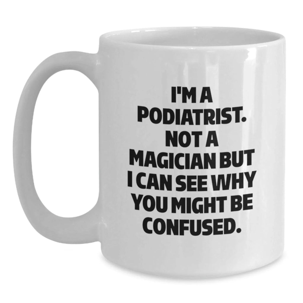 Humorous Gifts from Men to Podiatrist Friends with White Coffee Mug - 'I'm A Podiatrist. Not A Magician'