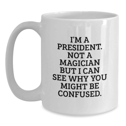 President Gifts for Men, Funny White Coffee Mug, 'I'm A President. Not A Magician But I Can See Why You Might Be Confused.', Gifts from Friends, Christmas Unique Gifts - Main