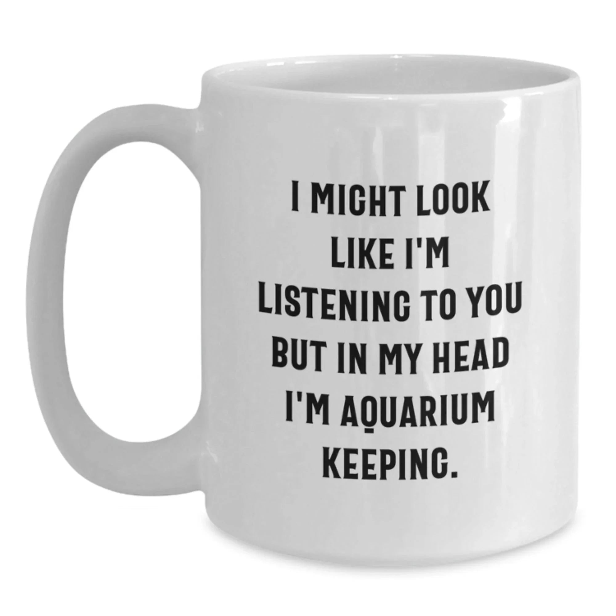 Funny Aquarium Keeping Gifts from Men to Friends, White Coffee Mug, Christmas Unique Mugs I Might Look Like I'm Listening To You But In My Head I'm Aquarium Keeping.