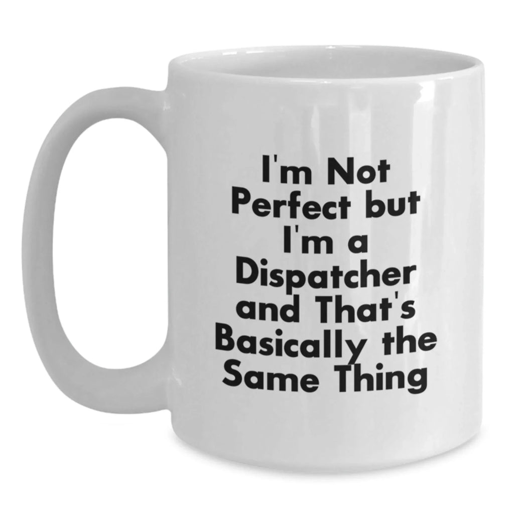 Funny Dispatcher Gifts, White Coffee Mugs, 'I'm Not Perfect But I'm A Dispatcher And That's Basically The Same Thing', Unique Christmas Memorable Presents for Men, Women, Family and Friends
