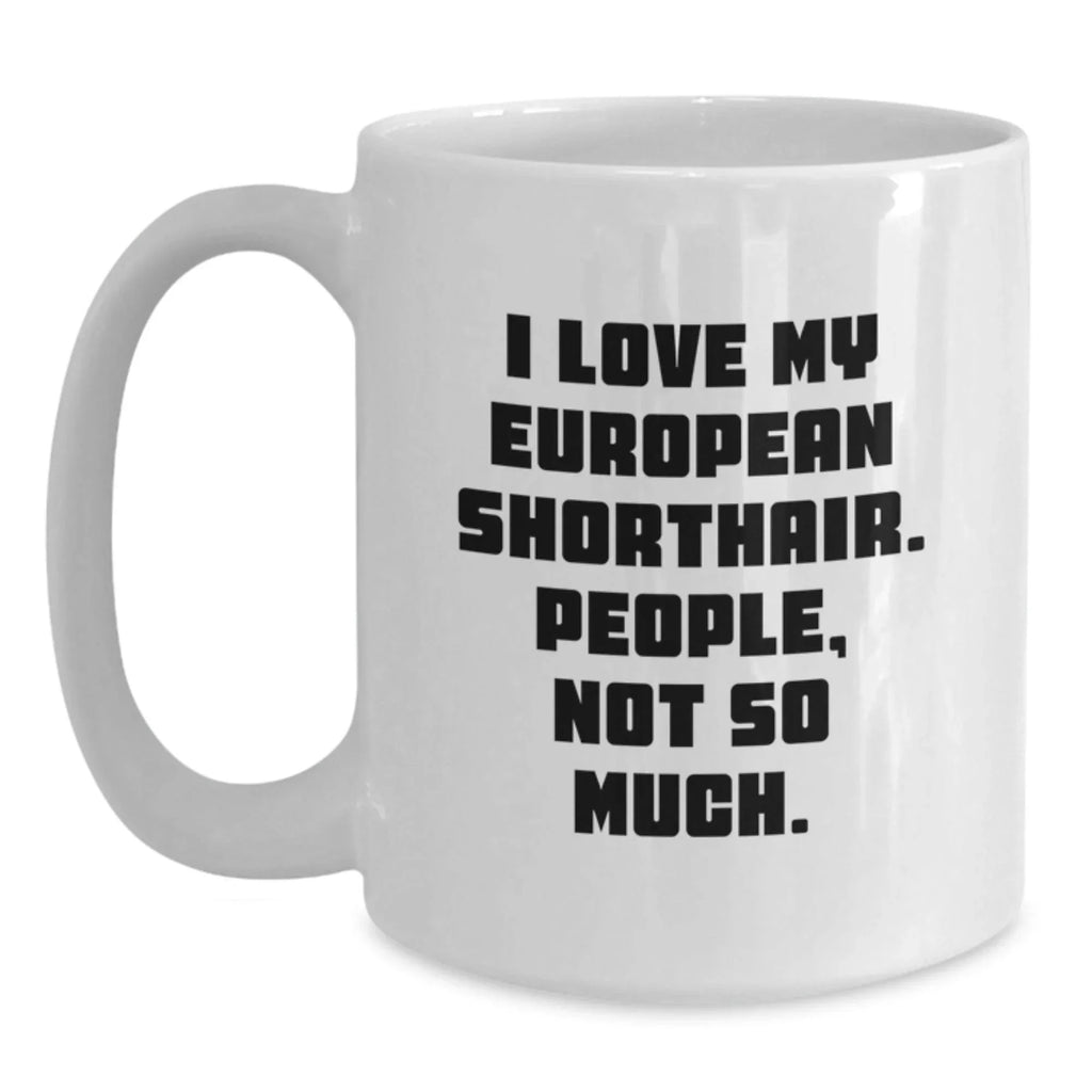 Funny European Shorthair Cat Gifts from Friends or Family for Graduation Unique White Coffee Mug, I Love My European Shorthair. People, Not So Much.