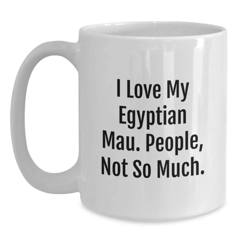 Funny Egyptian Mau Cat White Coffee Mugs Gifts from Family to Graduates, I Love My Egyptian Mau. People, Not So Much. Graduation Unique Gifts for Egyptian Mau Cat Lovers