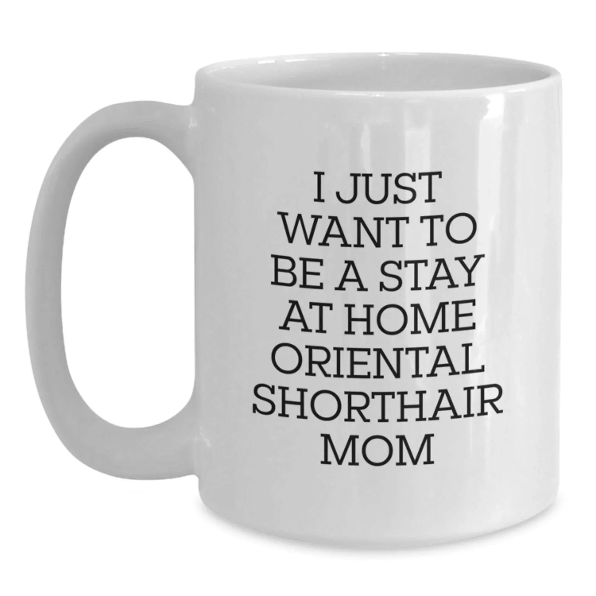 Oriental Shorthair Cat Gifts from Men, Women, or Friends, Funny Quote I Just Want To Be A Stay At Home Oriental Shorthair Mom White Coffee Mug for Valentine's Unique Gifts