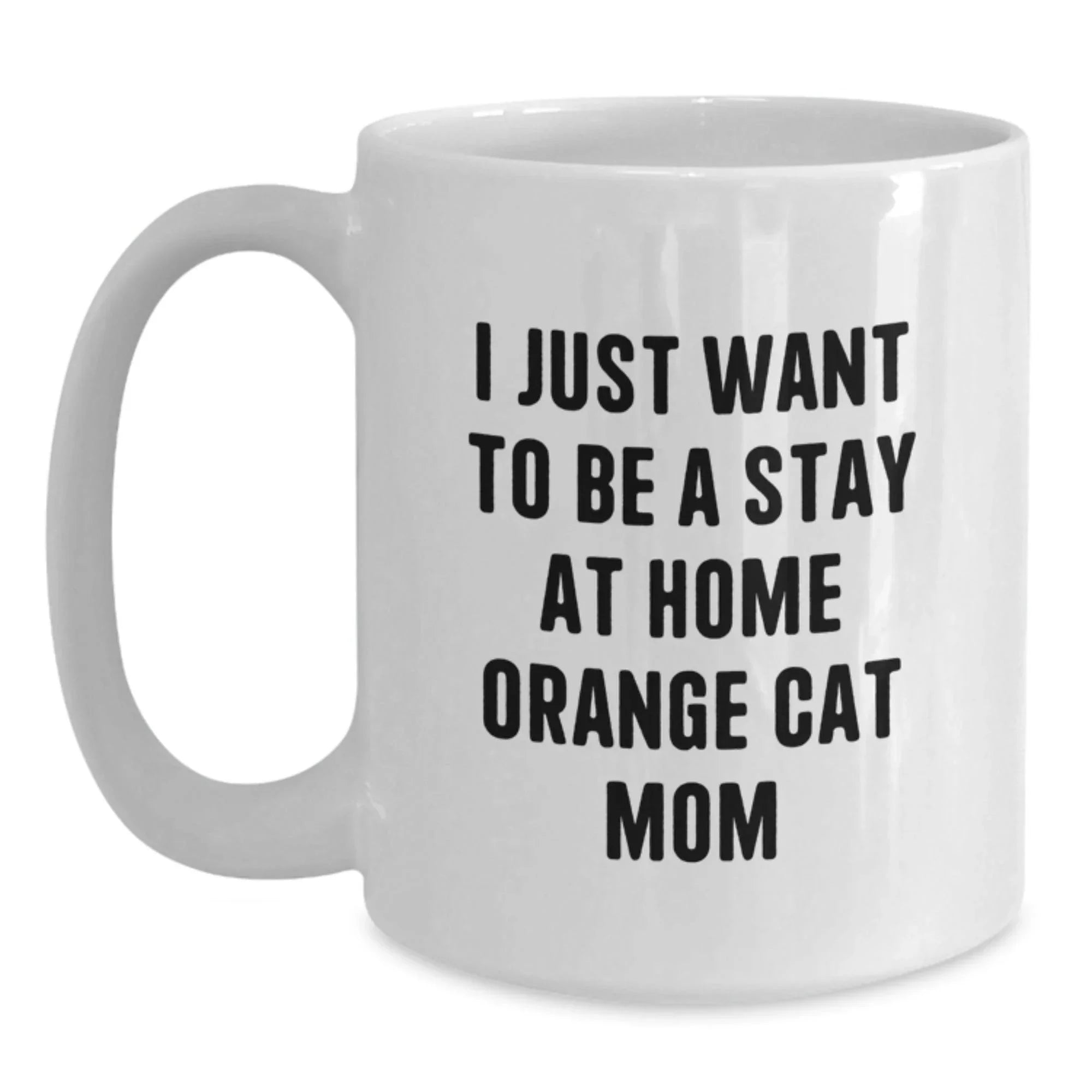 Funny Orange Cat Mom White Coffee Mug, Gifts from Friends to Orange Cat Lovers, Birthday Unique Presents, 'I Just Want To Be A Stay At Home Orange Cat Mom'