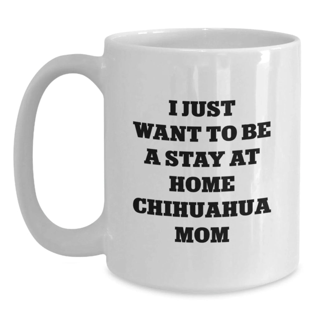 Funny Chihuahua Dog Mom Gifts from Women to Chihuahua Dog Lover on Birthday Unique Gifts for Chihuahua Dog Enthusiasts, 'I Just Want To Be A Stay At Home Chihuahua Mom' Coffee Mug