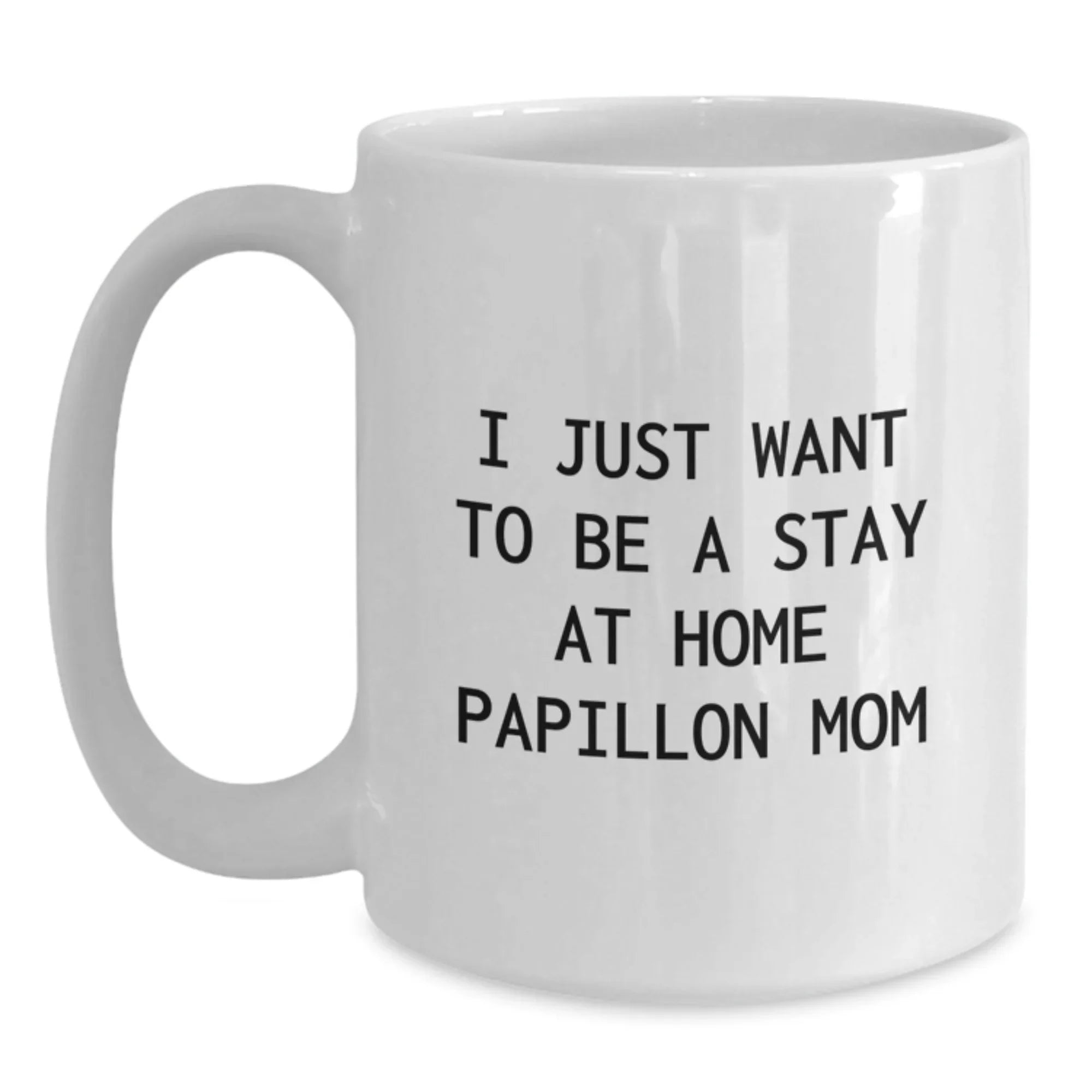 Papillon Dog Mom's Funny Gift from Friends to Family - I Just Want To Be A Stay At Home Papillon Mom, White Coffee Mug, Birthday Unique Gifts