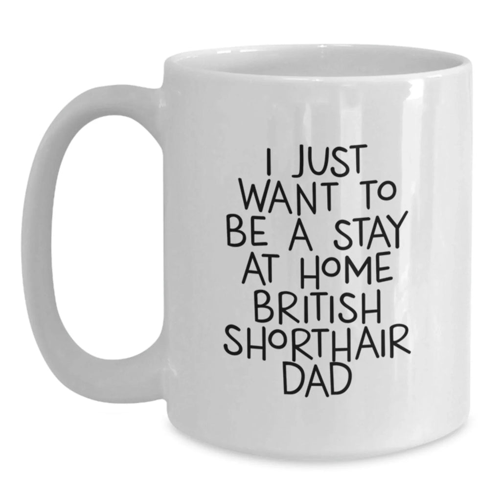 British Shorthair Cat Gifts from Men to Friends - 'I Just Want To Be A Stay At Home Dad' Funny White Coffee Mug for Christmas Unique Presents