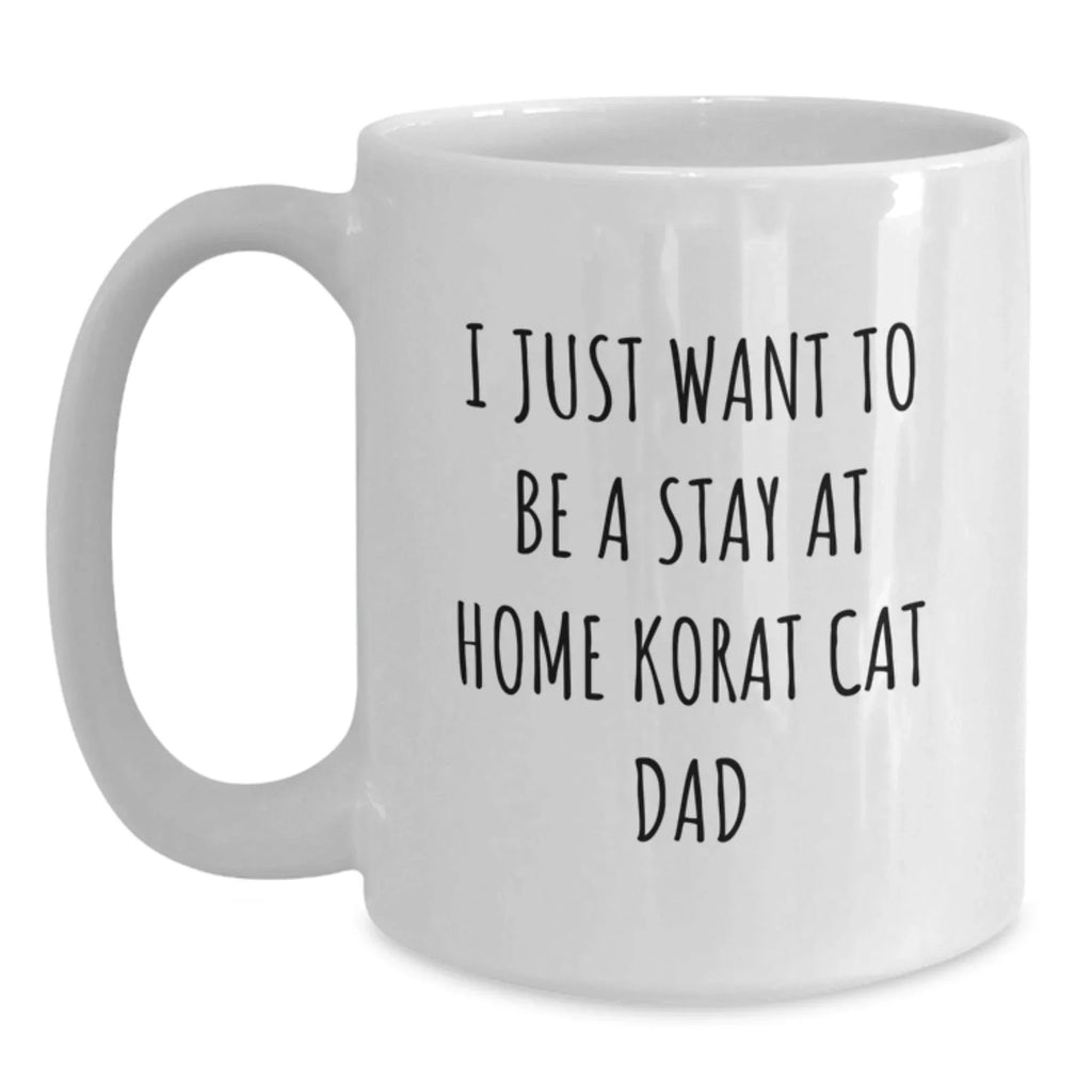 Korat Cat Lover's White Coffee Mug, Gifts from Men to Korat Cat Dad on Birthday - I Just Want To Be A Stay At Home Korat Cat Dad, Funny Korat Cat Gifts