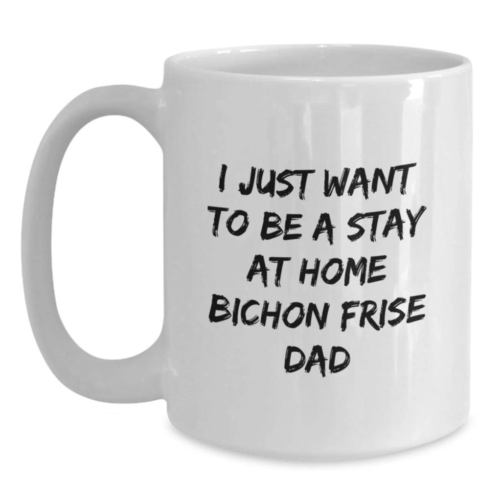 Funny Bichon Frise Dog Gifts from Men to Stay At Home Dad for Graduation White Coffee Mug - I Just Want To Be A Stay At Home Bichon Frise Dad