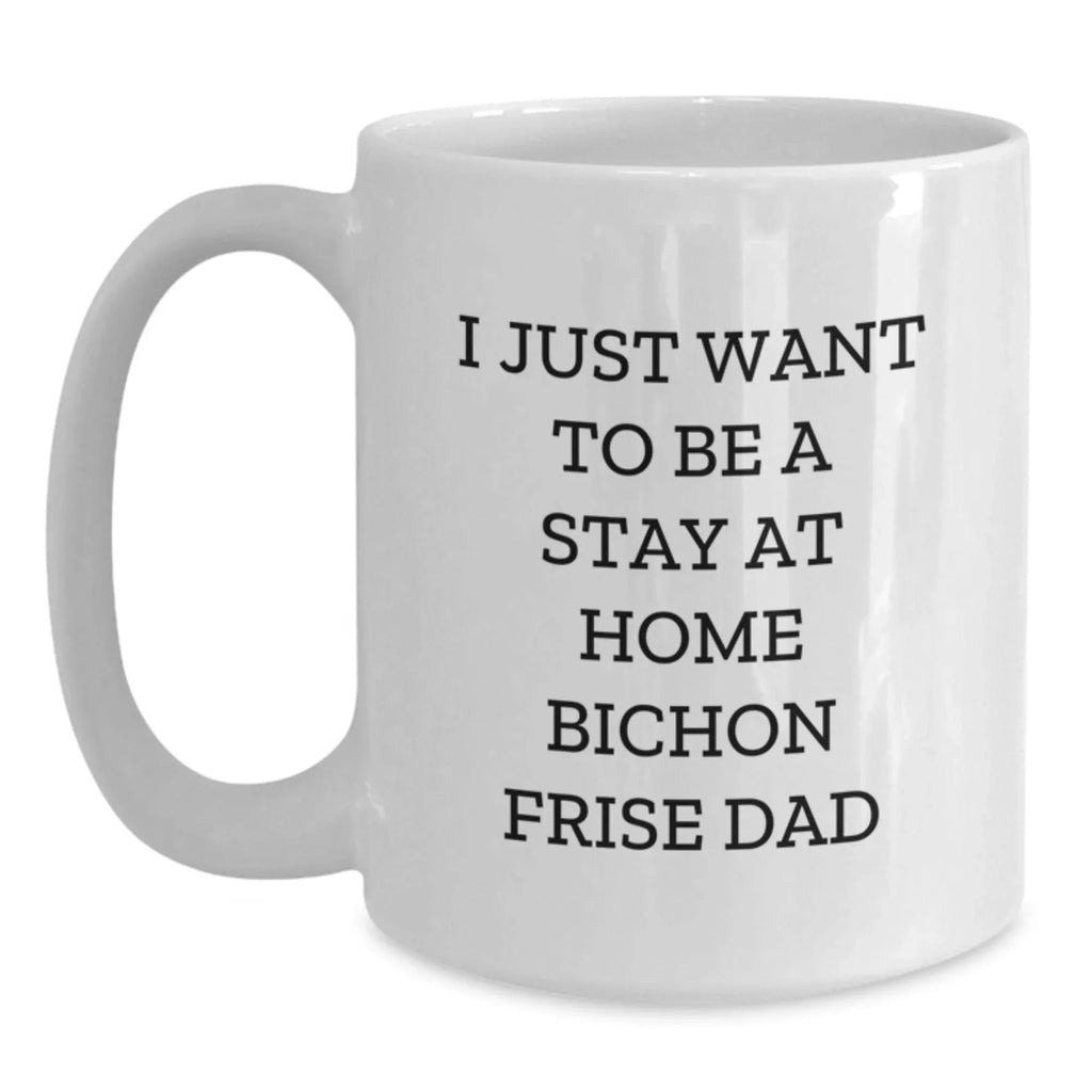 Funny Bichon Frise Dad's I Just Want To Be A Stay At Home White Coffee Mug Gifts from Friends to Bichon Frise Dog Lovers on Graduation Day