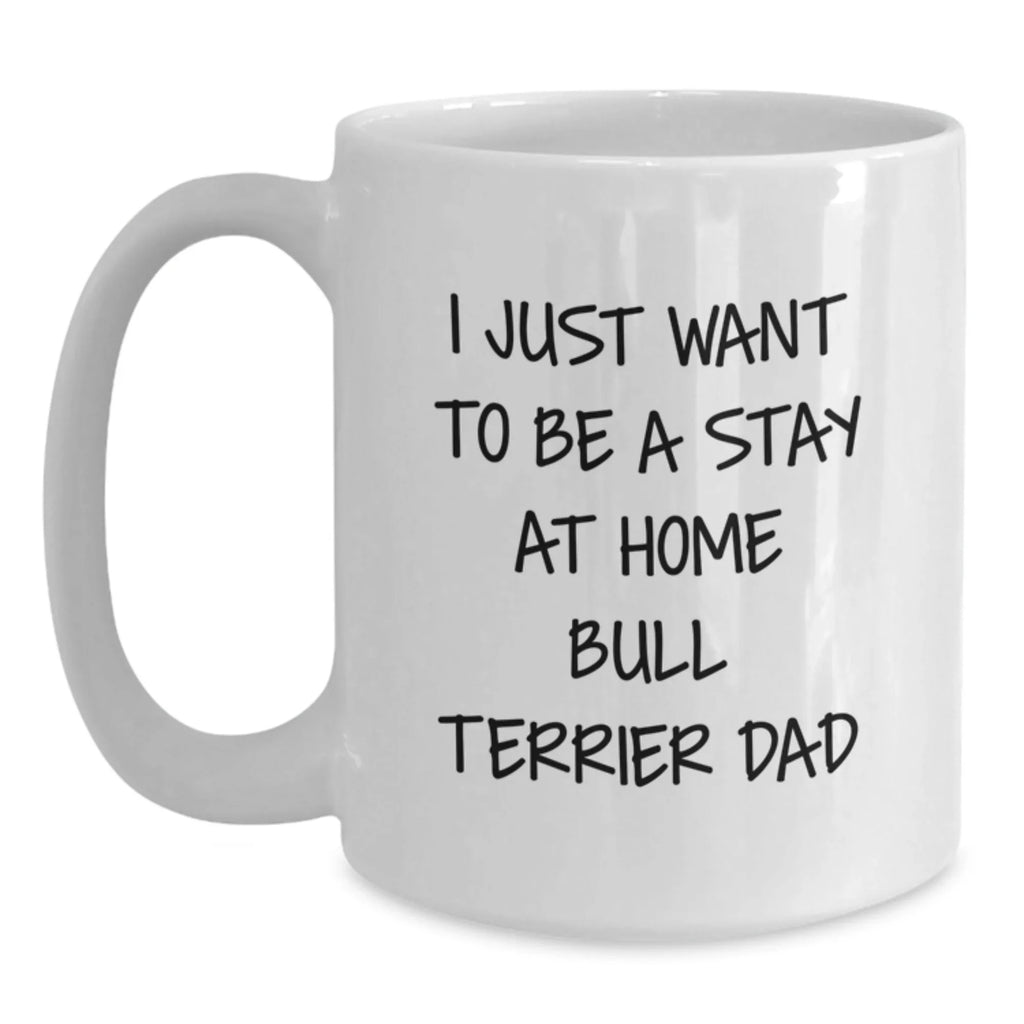 Funny Bull Terrier Dog Gifts for Him from Dad - White Coffee Mug, I Just Want to Be a Stay at Home Bull Terrier Dad, Birthday Unique Gifts for Friends, Family, and Coworkers