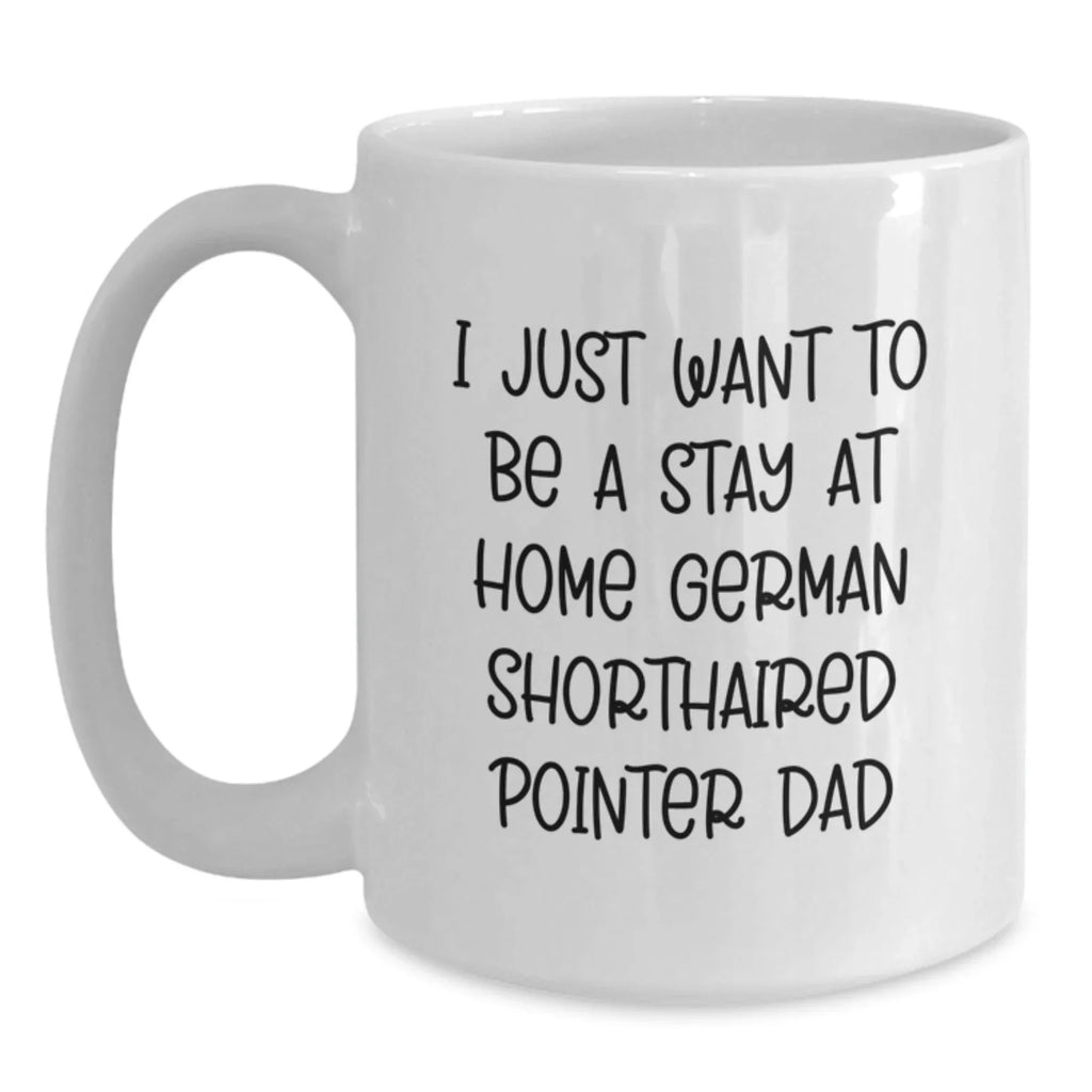 Funny German Shorthaired Pointer Dog Gifts for Dad, German Shorthaired Pointer Dad Coffee Mug, I Just Want To Be A Stay At Home German Shorthaired Pointer Dad Christmas Unique