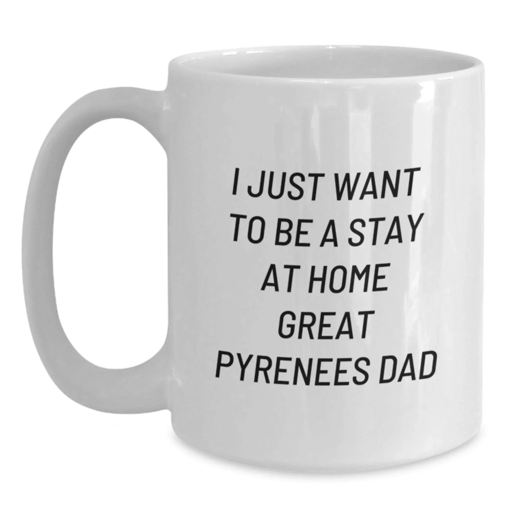 Funny Great Pyrenees Dog Gifts for Dad, White Coffee Mug, I Just Want To Be A Stay At Home Great Pyrenees Dad, Christmas Unique Gifts from Men to Great Pyrenees Dog Lovers
