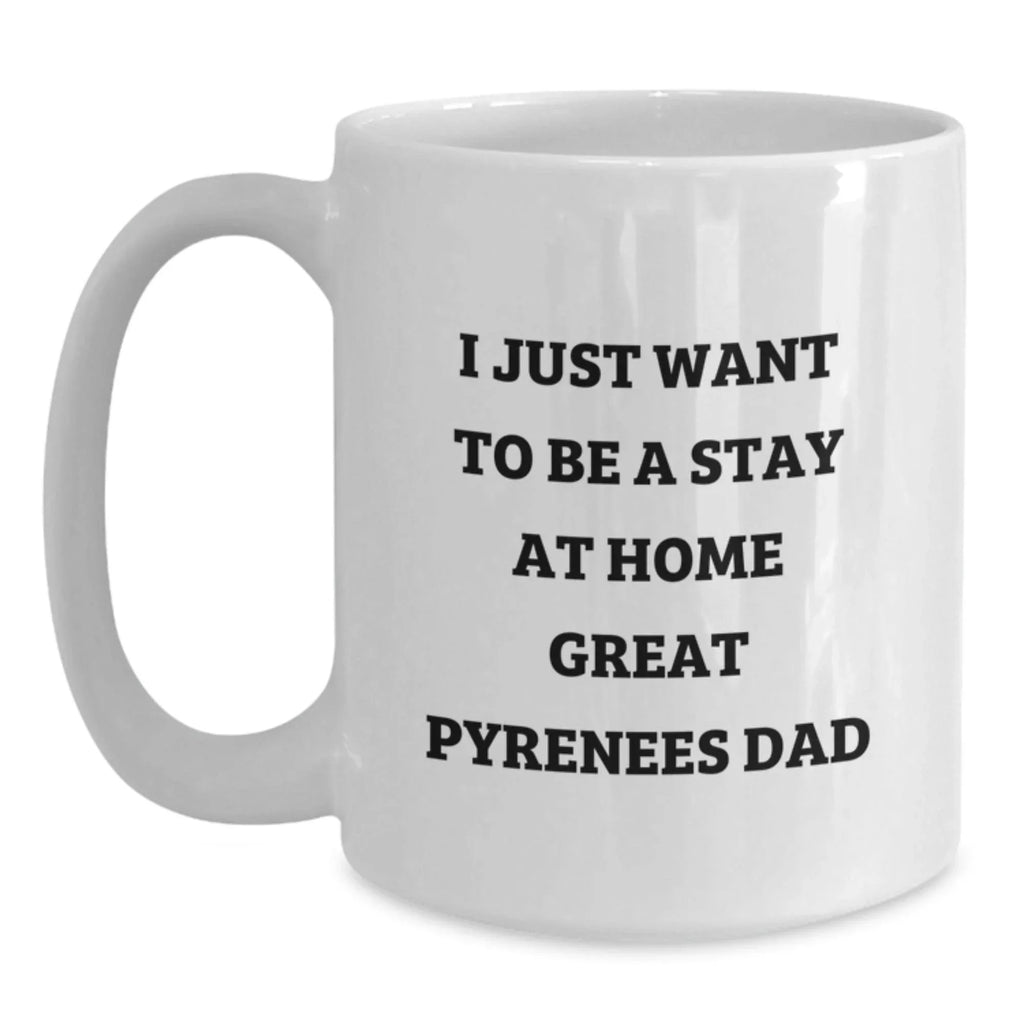 Funny Great Pyrenees Dog White Coffee Mug Gifts from Dad, Great Pyrenees Dog Lover Christmas Unique Gifts, 'I Just Want To Be A Stay At Home Great Pyrenees Dad' Quote Mug for Men or Women