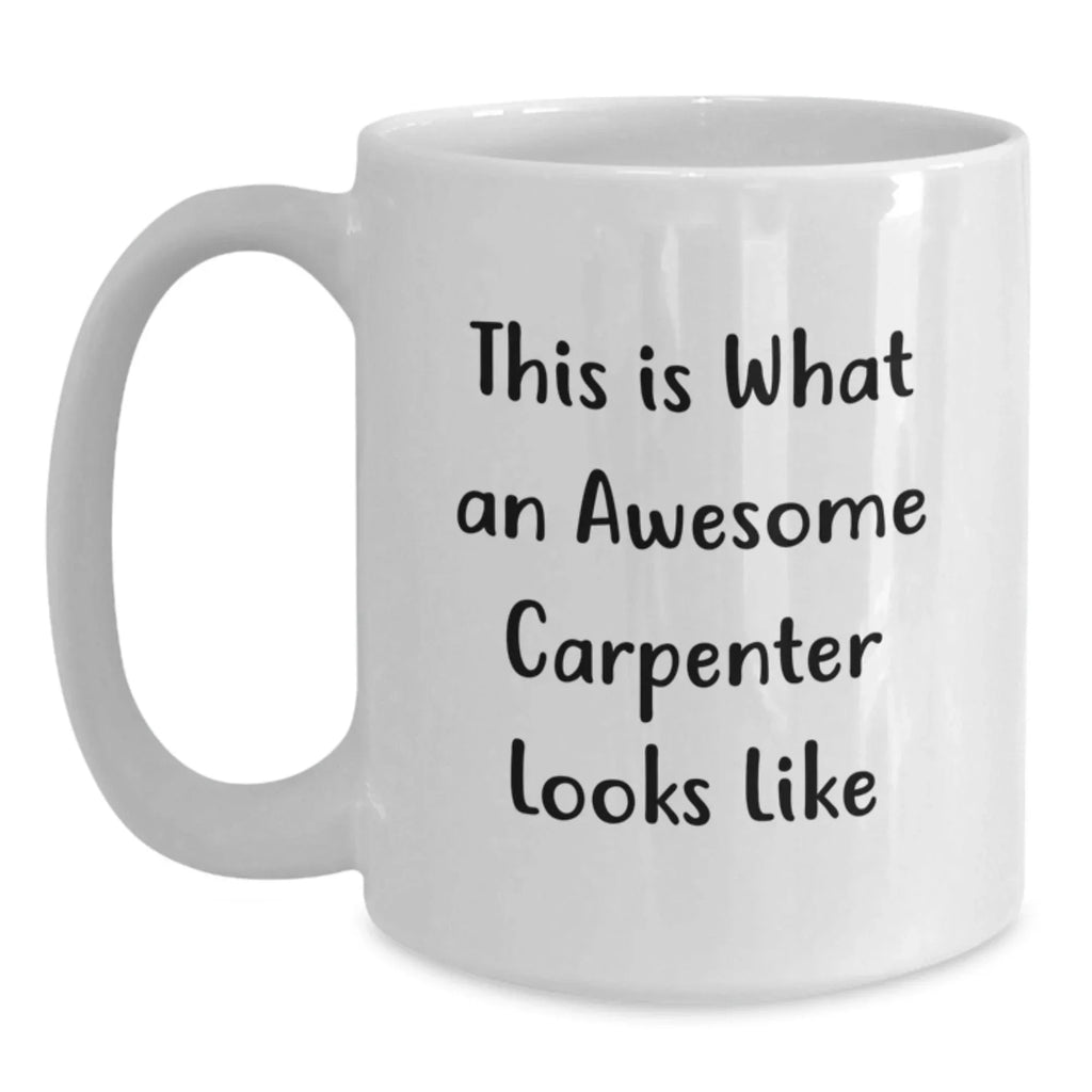 Funny Carpenter White Coffee Mug Gifts from Friends, Gifts for Birthday, 'This Is What An Awesome Carpenter Looks Like' Quote