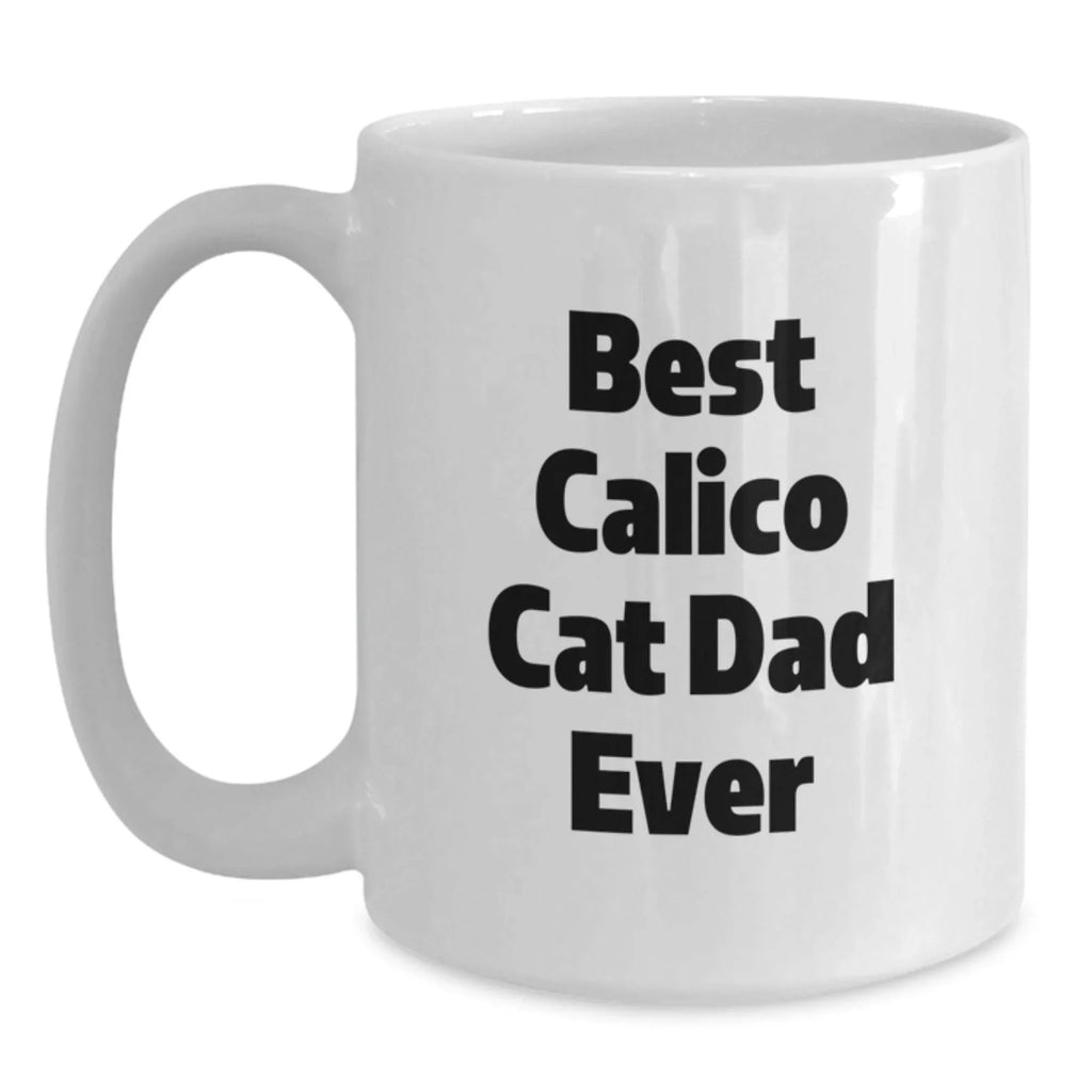 Funny Calico Cat Gifts for Calico Cat Dad Valentine's Unique White Coffee Mug Best Calico Cat Dad Ever - Gifts from Men to Calico Cat Loving Friends