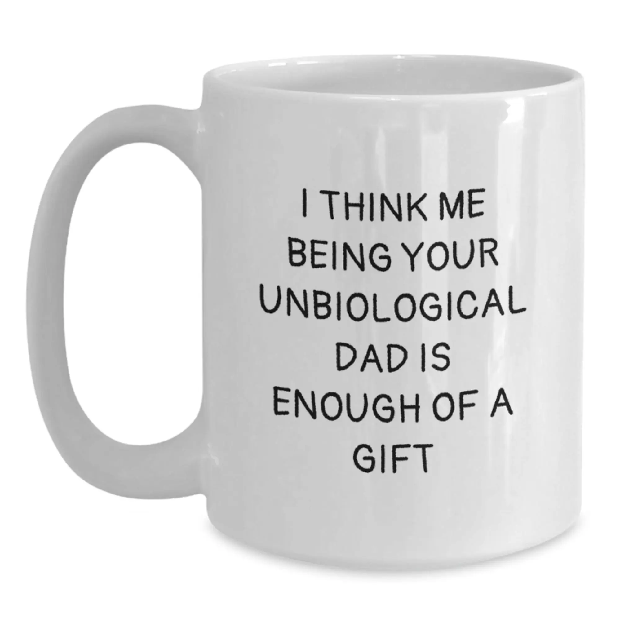 Funny Unbiological Dad Gifts for Him - White Coffee Mug with I Think Me Being Your Unbiological Dad Is Enough Of A Gift - Main