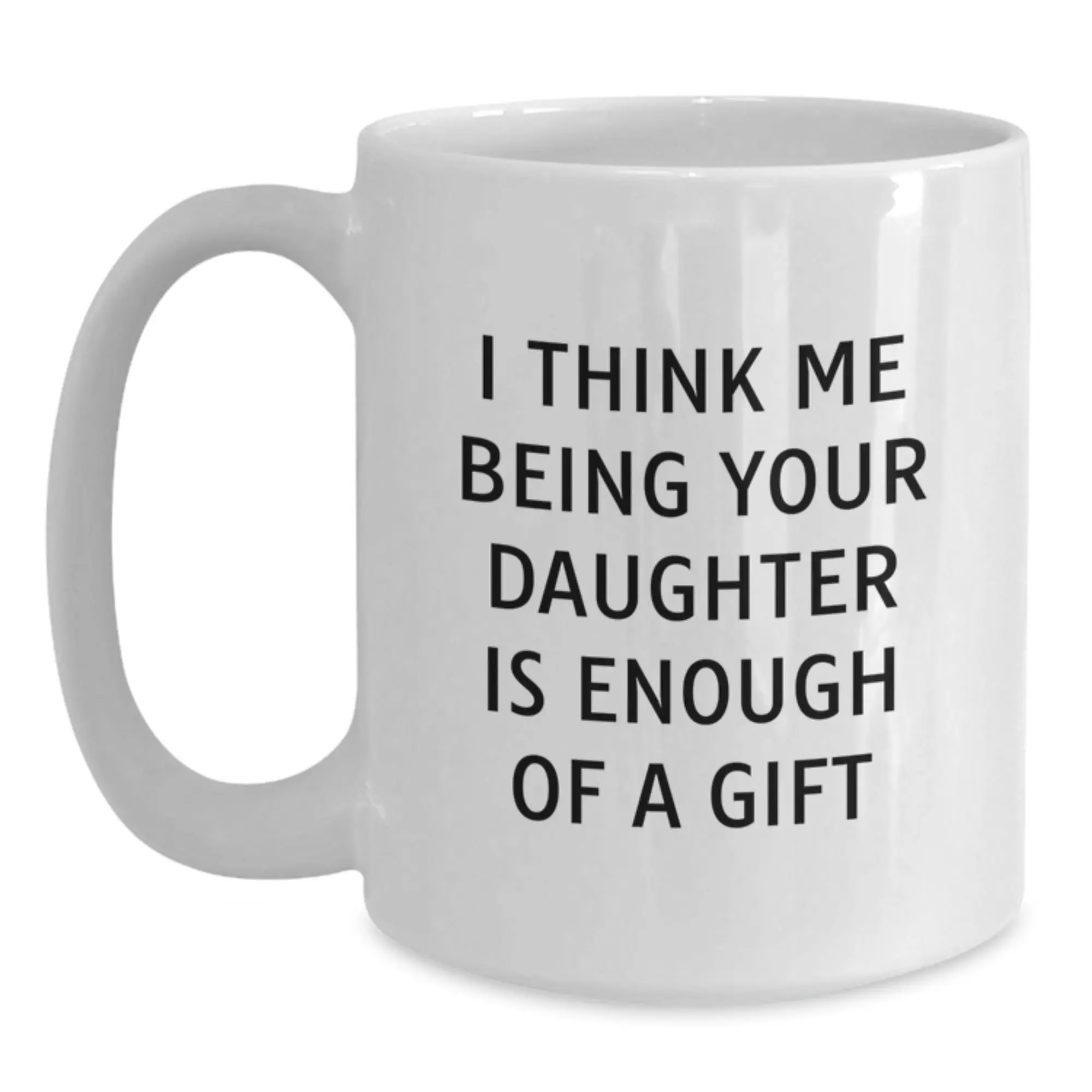 Daughter Love Gifts from Parents Funny White Coffee Mug - I Think Me Being Your Daughter Is Enough Of A Gift for Dad on Father's Day - Unique Daughter Gifts - Main