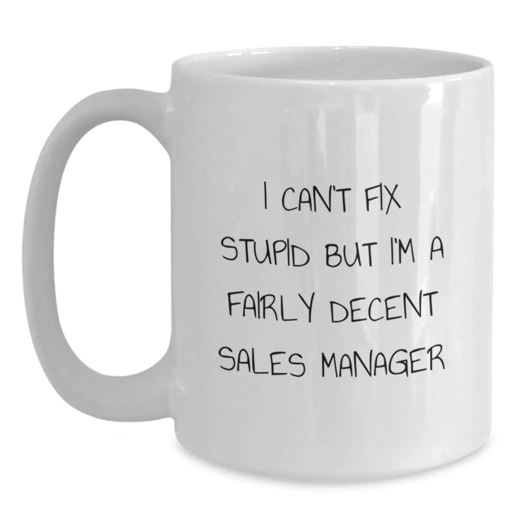 Funny Sales Manager Gifts from Friends for Christmas Unique Mug, I Can't Fix Stupid But I'm A Fairly Decent Sales Manager, White Coffee Mug Gift