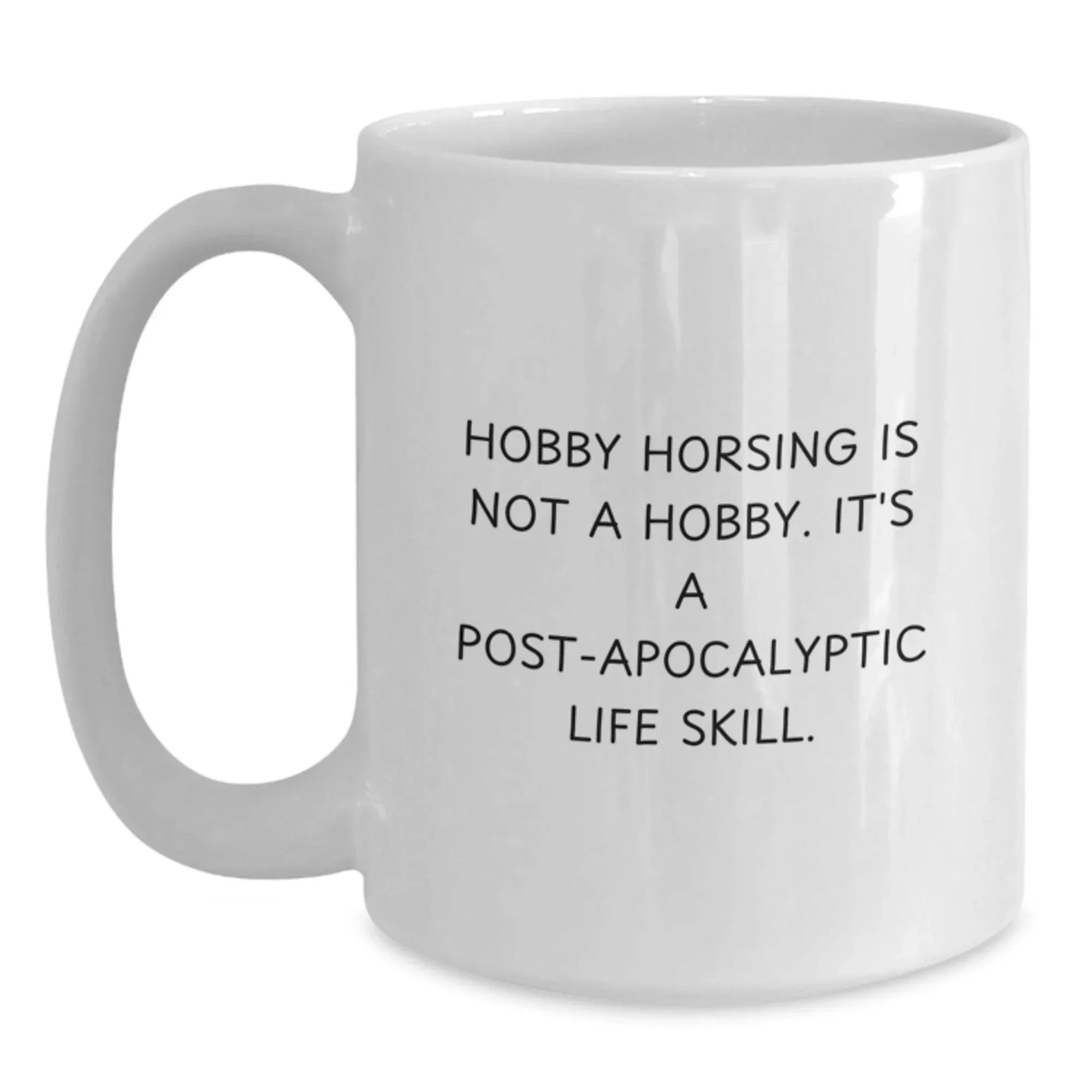 Hobby Horsing Is Not A Hobby Gifts from Men to Women for Graduation Unique White Coffee Mug, Funny Quote 'Hobby Horsing Is Not A Hobby. It's A Post-apocalyptic Life Skill.' from Friends to Family