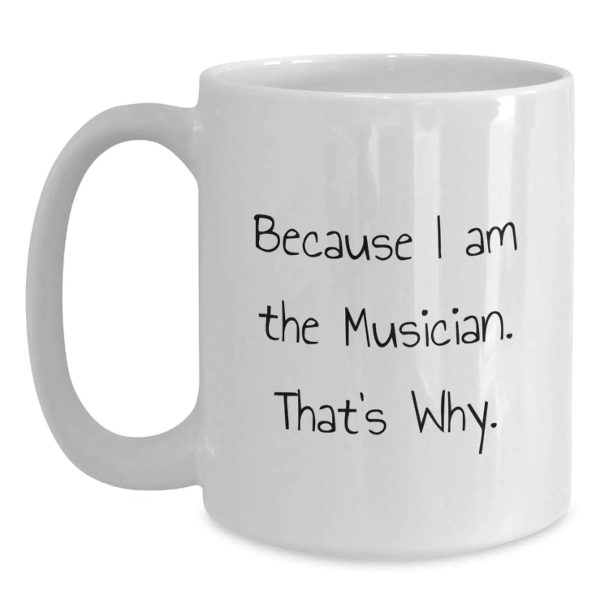 Funny Musician Gifts for Men, White Coffee Mug Because I Am The Musician. That's Why., Gifts from Friends to Musician, Perfect for Graduation Unique Gifts