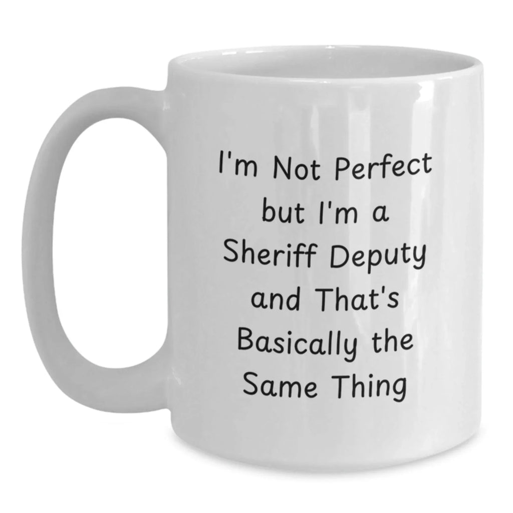 Funny Sheriff Deputy Gifts for Men from Friends - Valentine's Unique Coffee Mugs - White Ceramic Mug with I'm Not Perfect But I'm A Sheriff Deputy And That's Basically The Same Thing Quote