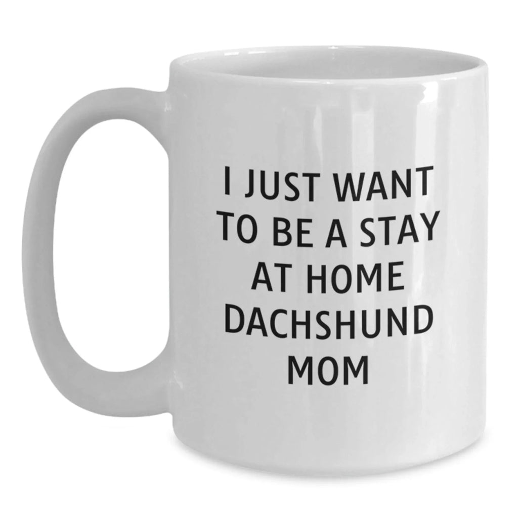 Funny Dachshund Dog Mom Gifts from Friends, Dachshund Dog Gifts for Her, I Just Want To Be A Stay At Home Dachshund Mom Coffee Mug, Birthday Unique Give