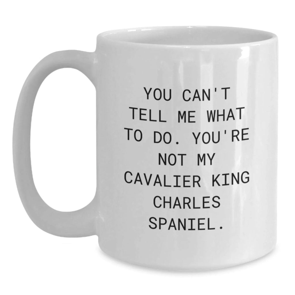 Funny Cavalier King Charles Spaniel Dog Gifts for Women from Men, White Coffee Mug with 'You Can't Tell Me What To Do. You're Not My Cavalier King Charles Spaniel.' Quote, Perfect for Valentine's