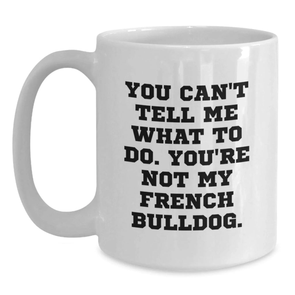 Funny French Bulldog Gifts for Men Friends Family - White Coffee Mug You Can't Tell Me What To Do Gifts from Friends