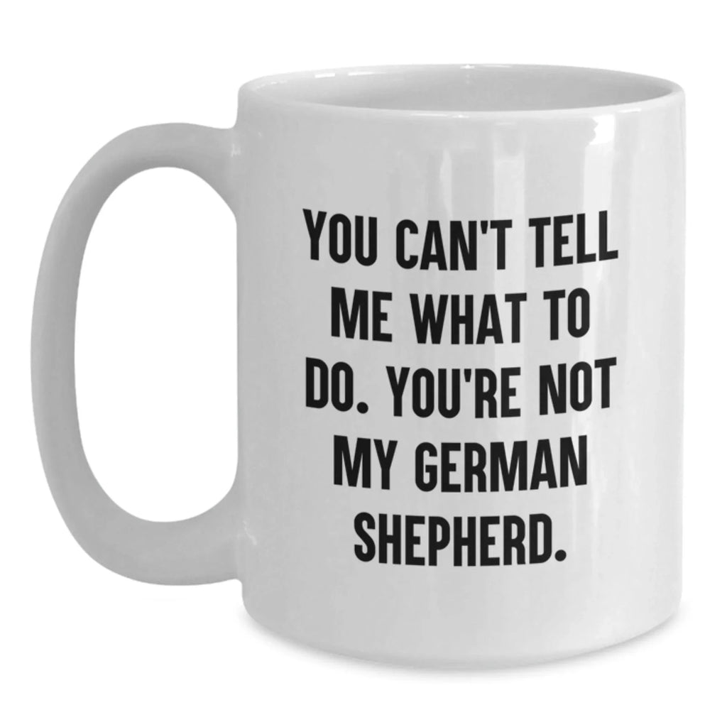 Funny German Shepherd Dog Lover Gifts from Men to Friends, Valentine's Unique White Coffee Mug with 'You Can't Tell Me What To Do. You're Not My German Shepherd.' Quote