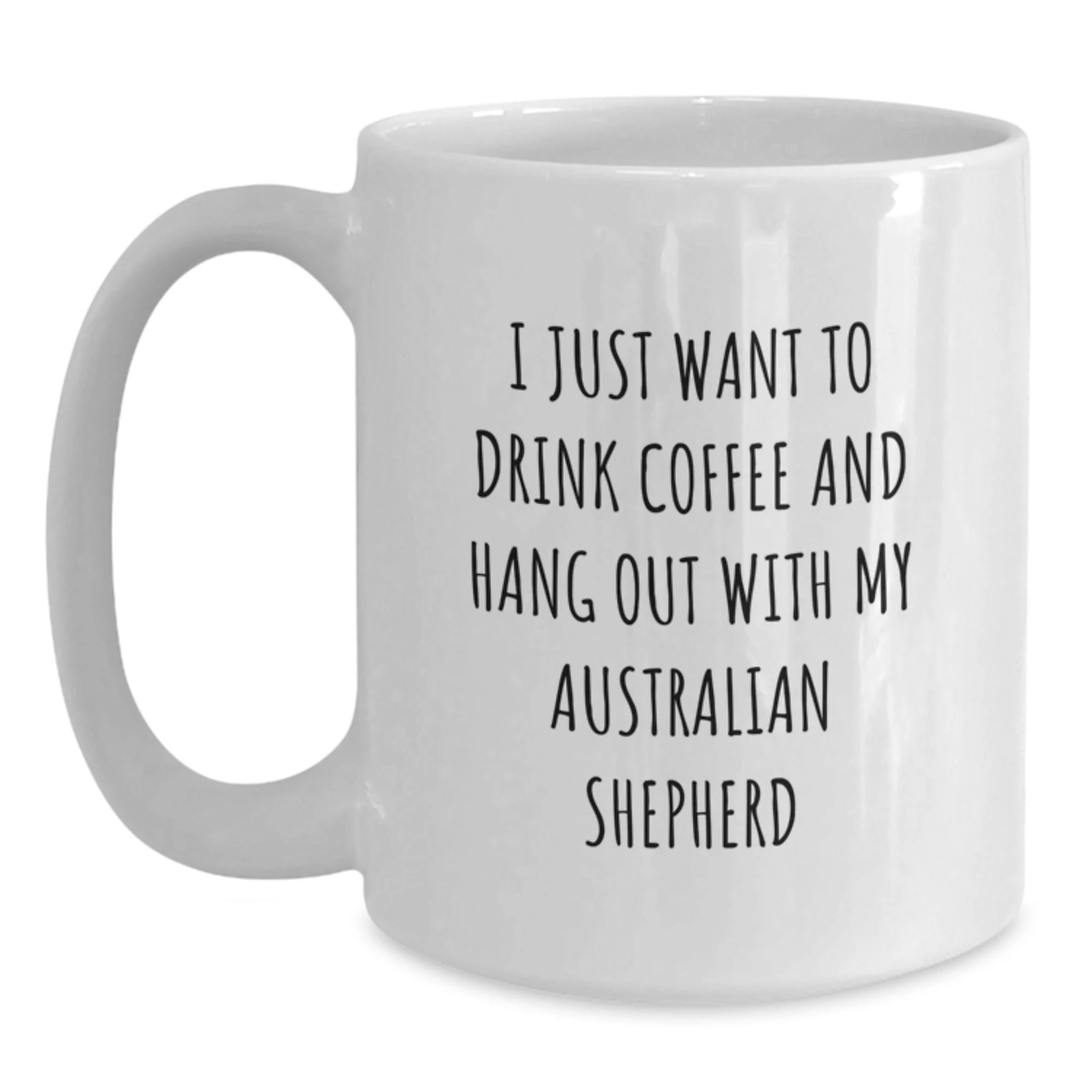 Australian Shepherd White Coffee Mug, I Just Want To Drink Coffee And Hang Out