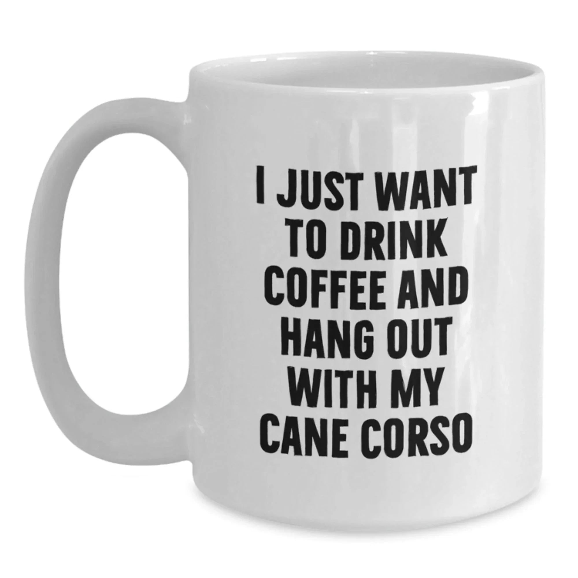 Cute Funny Cane Corso Dog Lover Gifts from Men to Family on Valentine's - White Coffee Mug - I Just Want To Drink Coffee And Hang Out With My Cane Corso