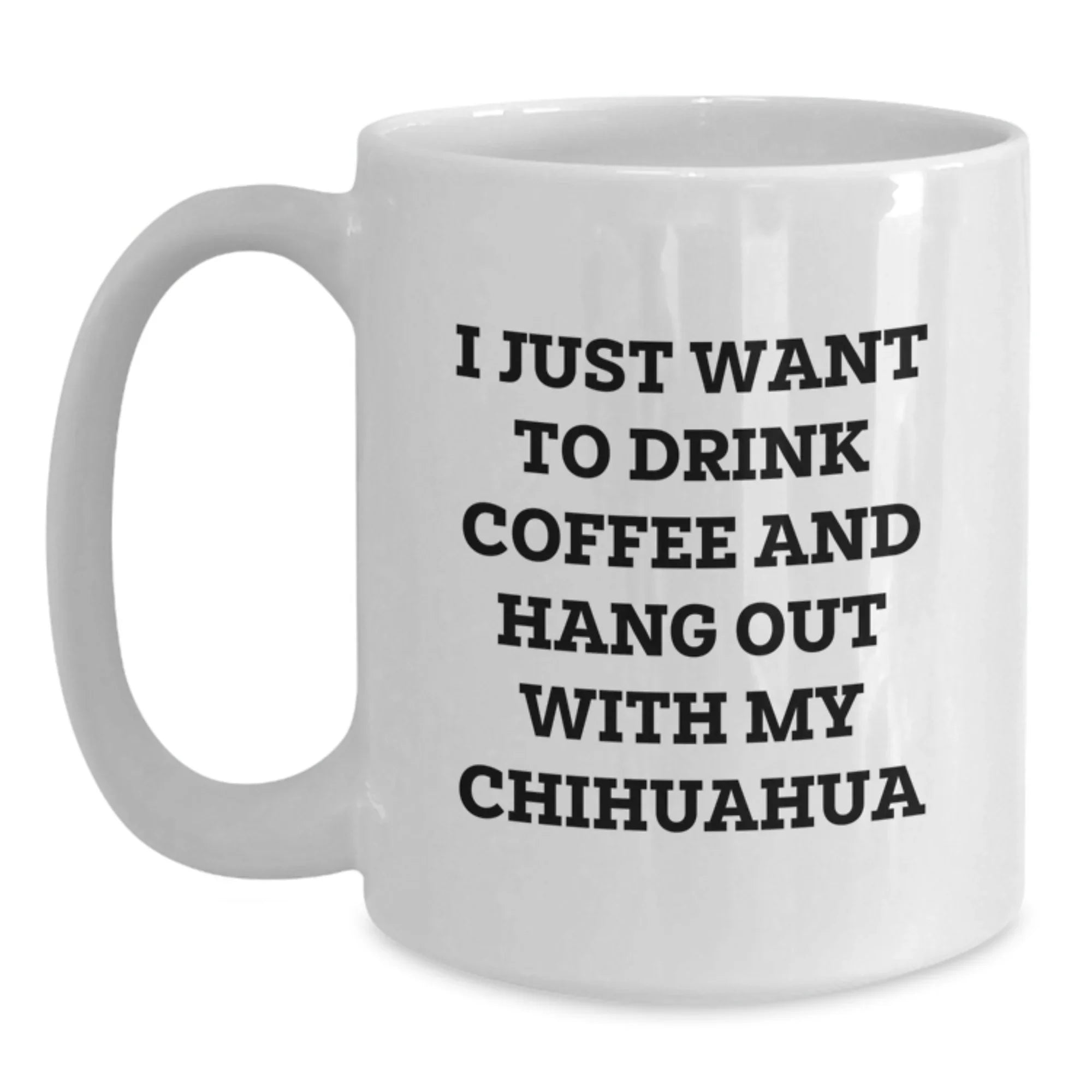 Chihuahua Dog Mugs - I Just Want To Drink Coffee And Hang Out White Coffee Mug