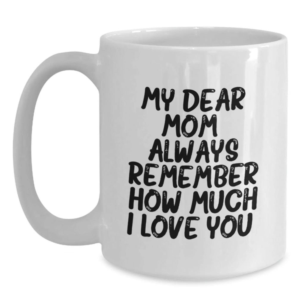 Mom's Thoughtful Gift Ideas for Birthday - Inspirational White Coffee Mug with 'My Dear Mom. Always Remember How Much I Love You.' Quote from Gifts from Family to Mom - Main