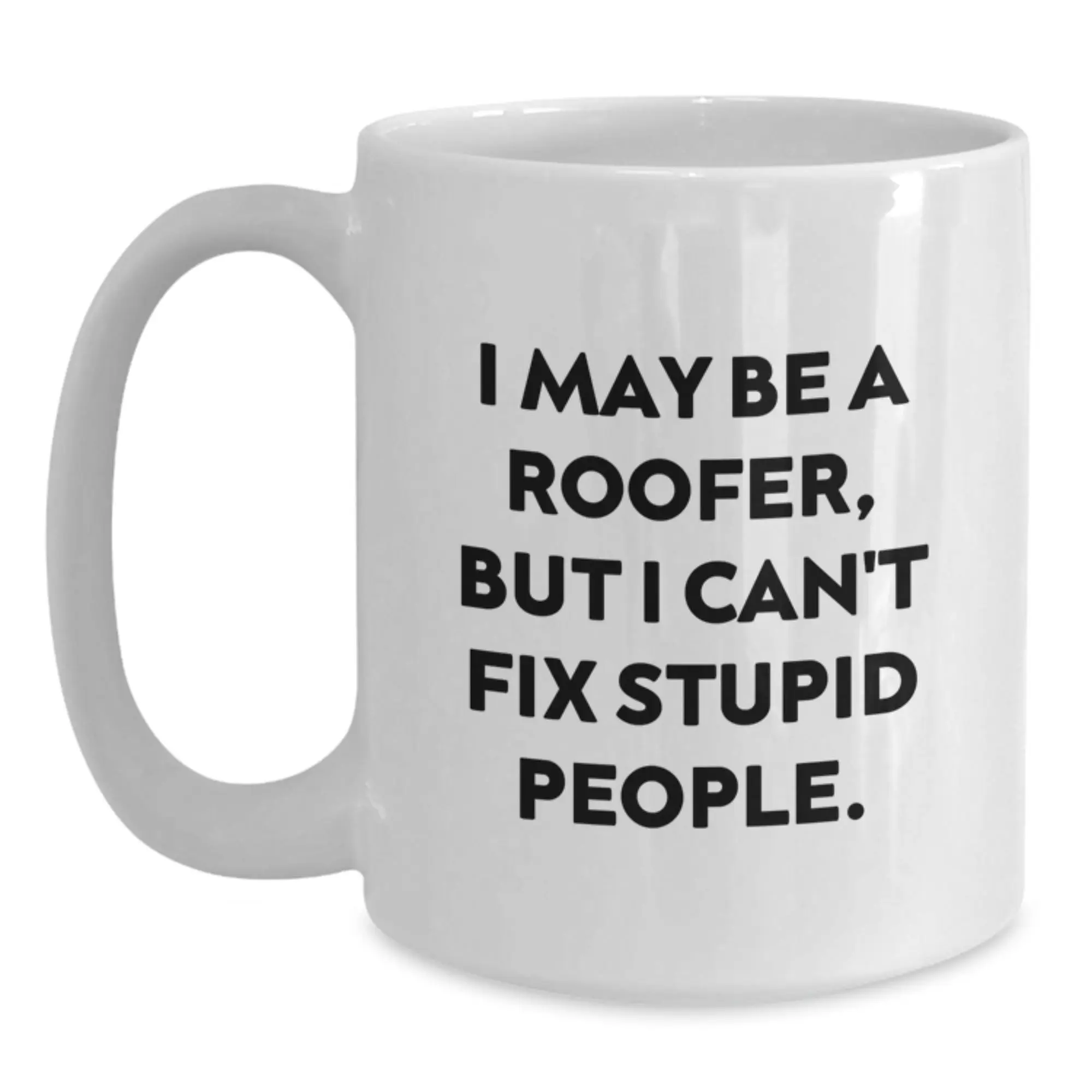 Funny Roofer Gifts from Friends - Birthday Unique Gifts for Roofer - White Coffee Mug I May Be A Roofer, But I Can't Fix Stupid People. - Main