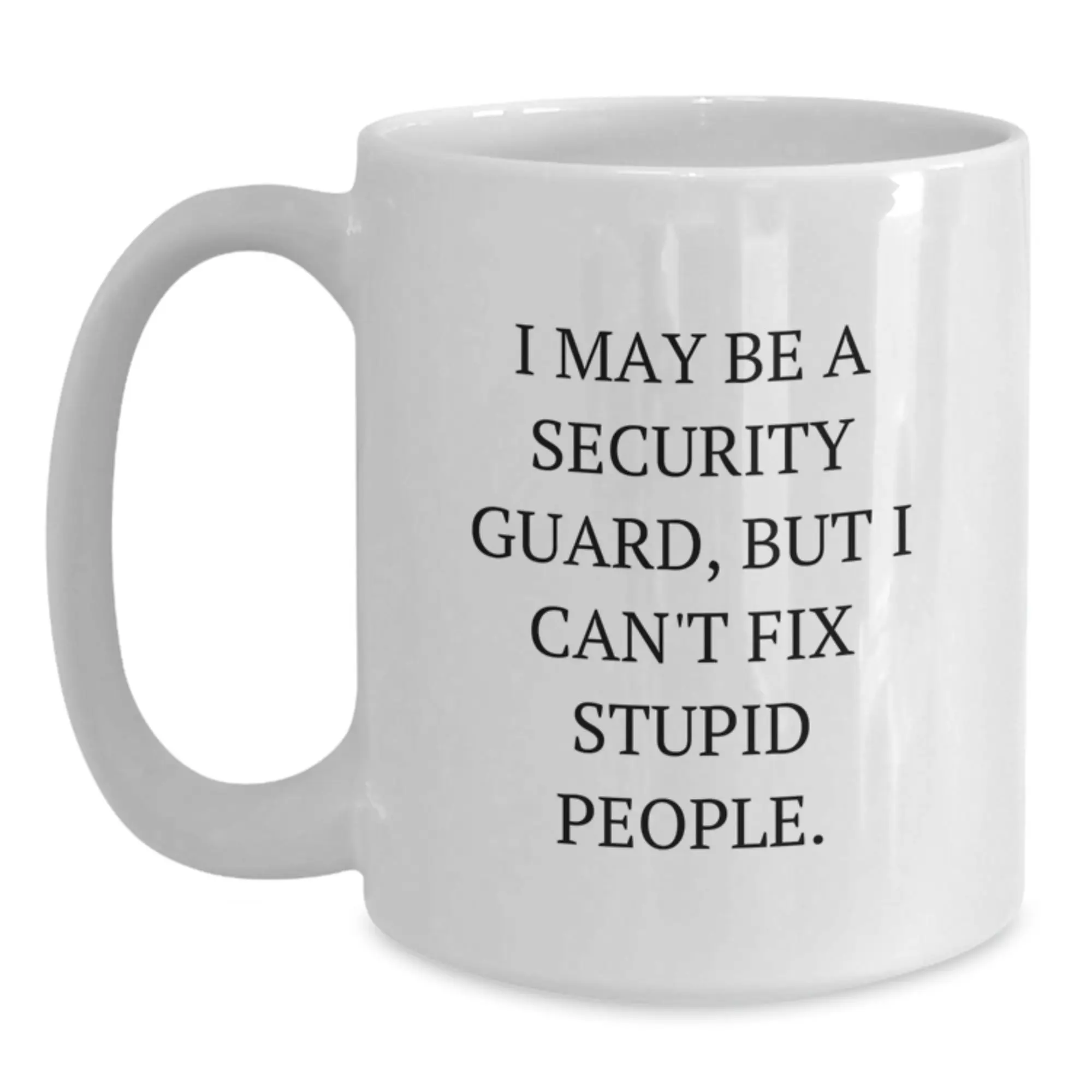 Funny Security Guard Mugs - Gifts for Security Guard Men - White Coffee Mugs - I May Be A Security Guard, But I Can't Fix Stupid People. - Birthday Unique Gifts from Friends - Main