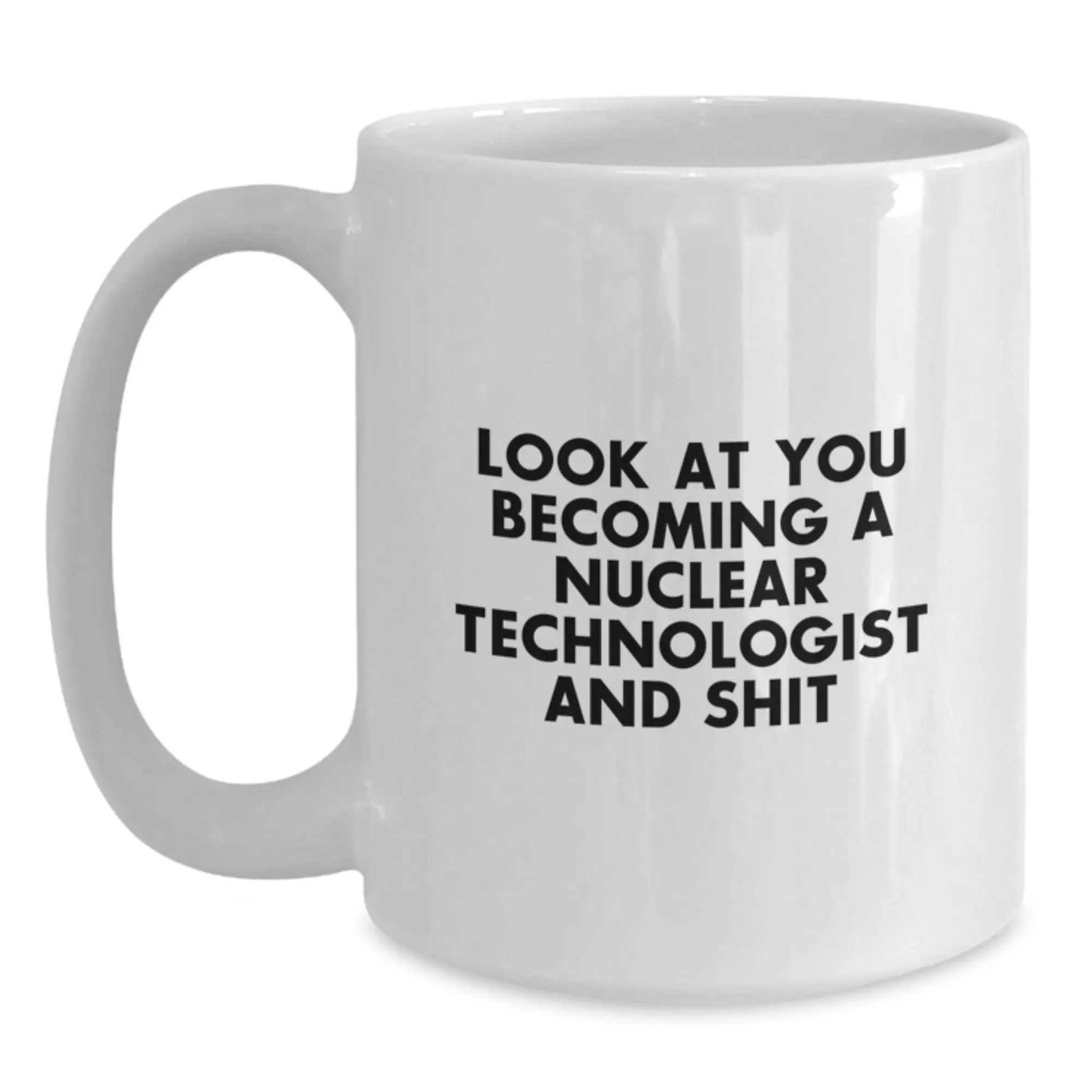 Funny Nuclear Technologist Gifts for Him, Graduation Unique Gifts from Friends, White Coffee Mug with Quote 'Look At You Becoming A Nuclear Technologist And Shit' - Main