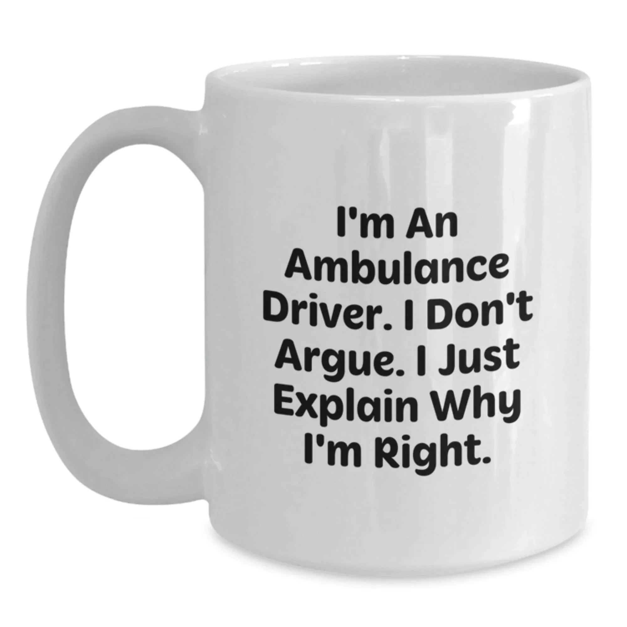 Funny Ambulance Driver Gifts from Men to Ambulance Driver, White Coffee Mug, Christmas Unique Gifts, I'm An Ambulance Driver, I Don't Argue, I Just Explain Why I'm Right.