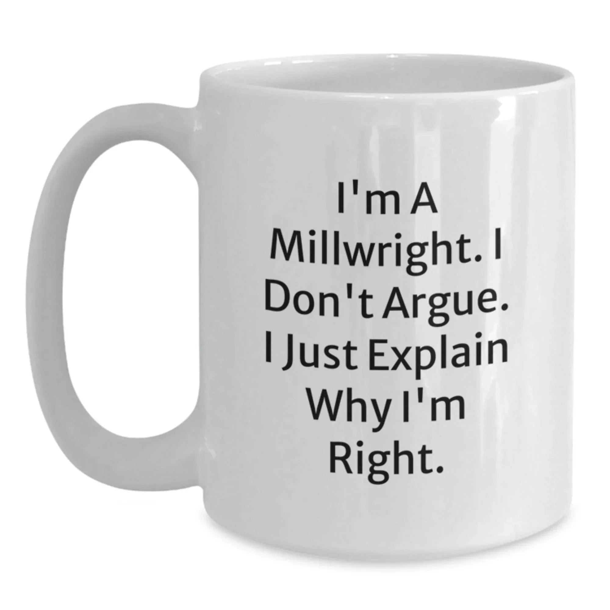 Funny Millwright Gifts for Men, Unique White Coffee Mugs from Friends to Coworkers - I'm A Millwright. I Don't Argue. I Just Explain Why I'm Right.