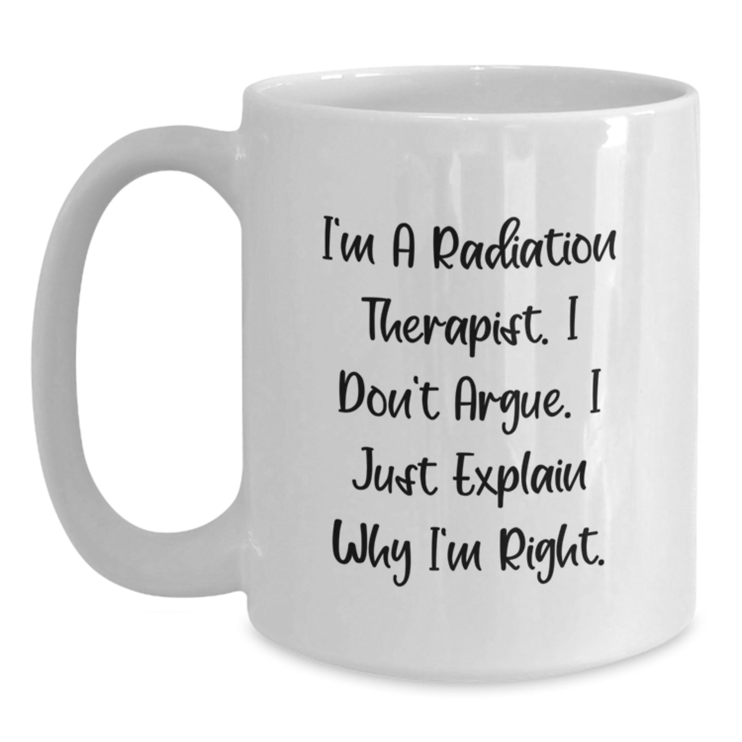 Funny Radiation Therapist Gifts for Radiation Therapist - White Coffee Mug with I'm A Radiation Therapist. I Don't Argue. I Just Explain Why I'm Right. Quote - Gifts from Friends to Family - Main