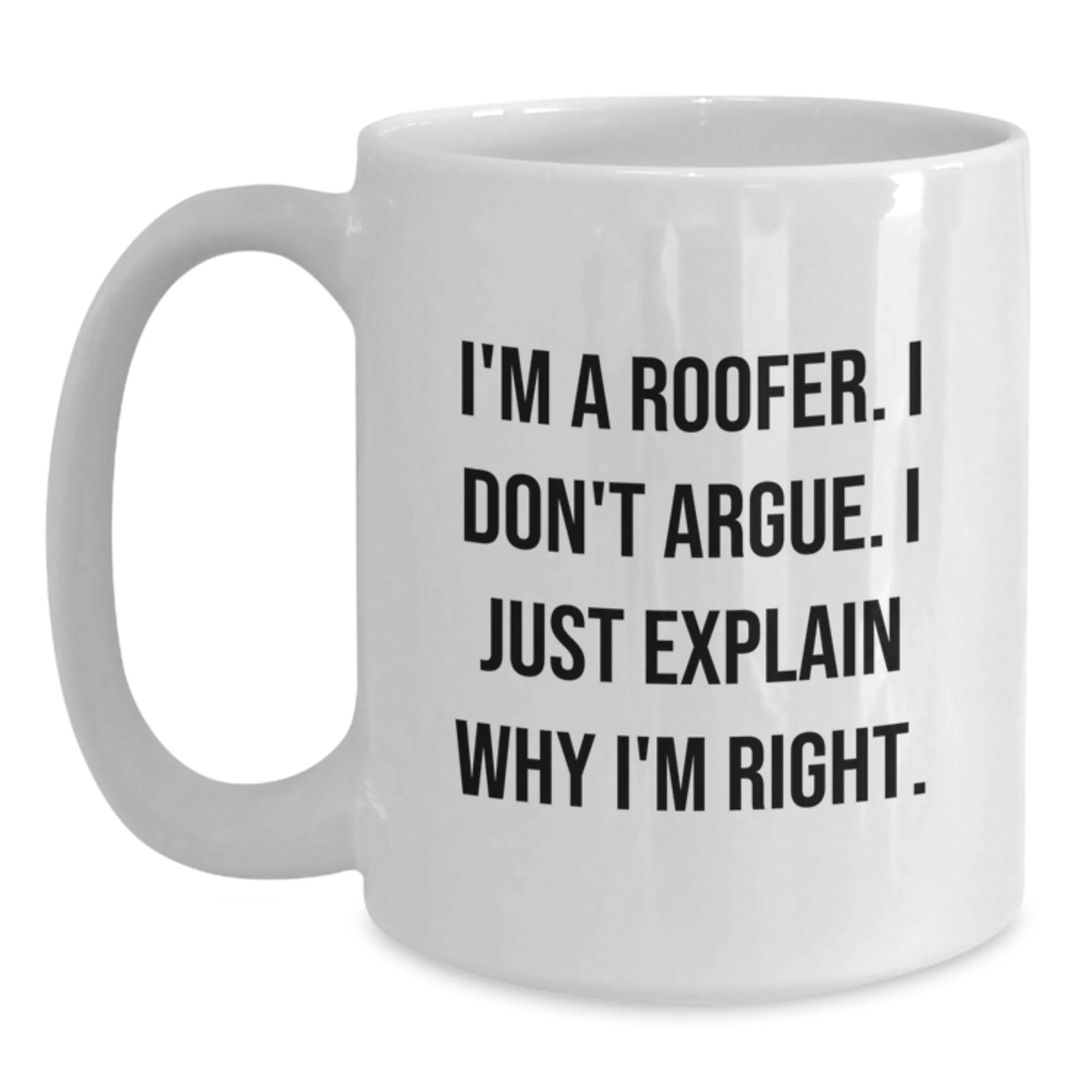 Funny Roofer Gifts for Men from Friends - White Coffee Mug - 'I Don't Argue, I Just Explain Why I'm Right'