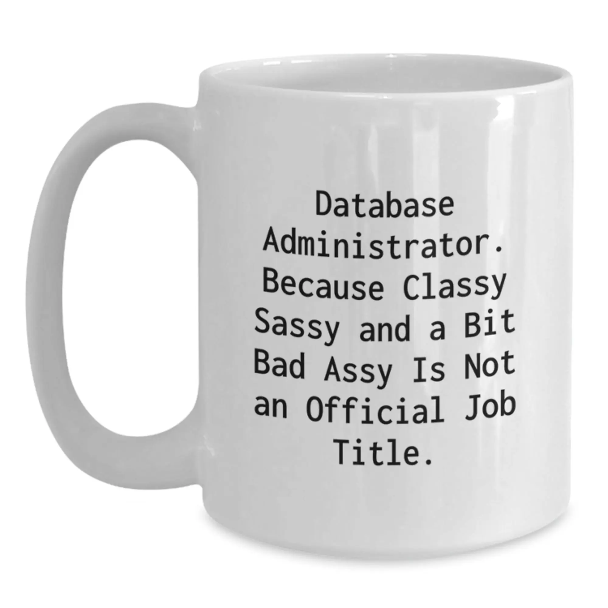 Funny Gifts for Database Administrator, Unique White Coffee Mug for Graduation, 'Database Administrator. Because Classy Sassy And A Bit Fearlessy Is Not An Official Job Title.' - Main