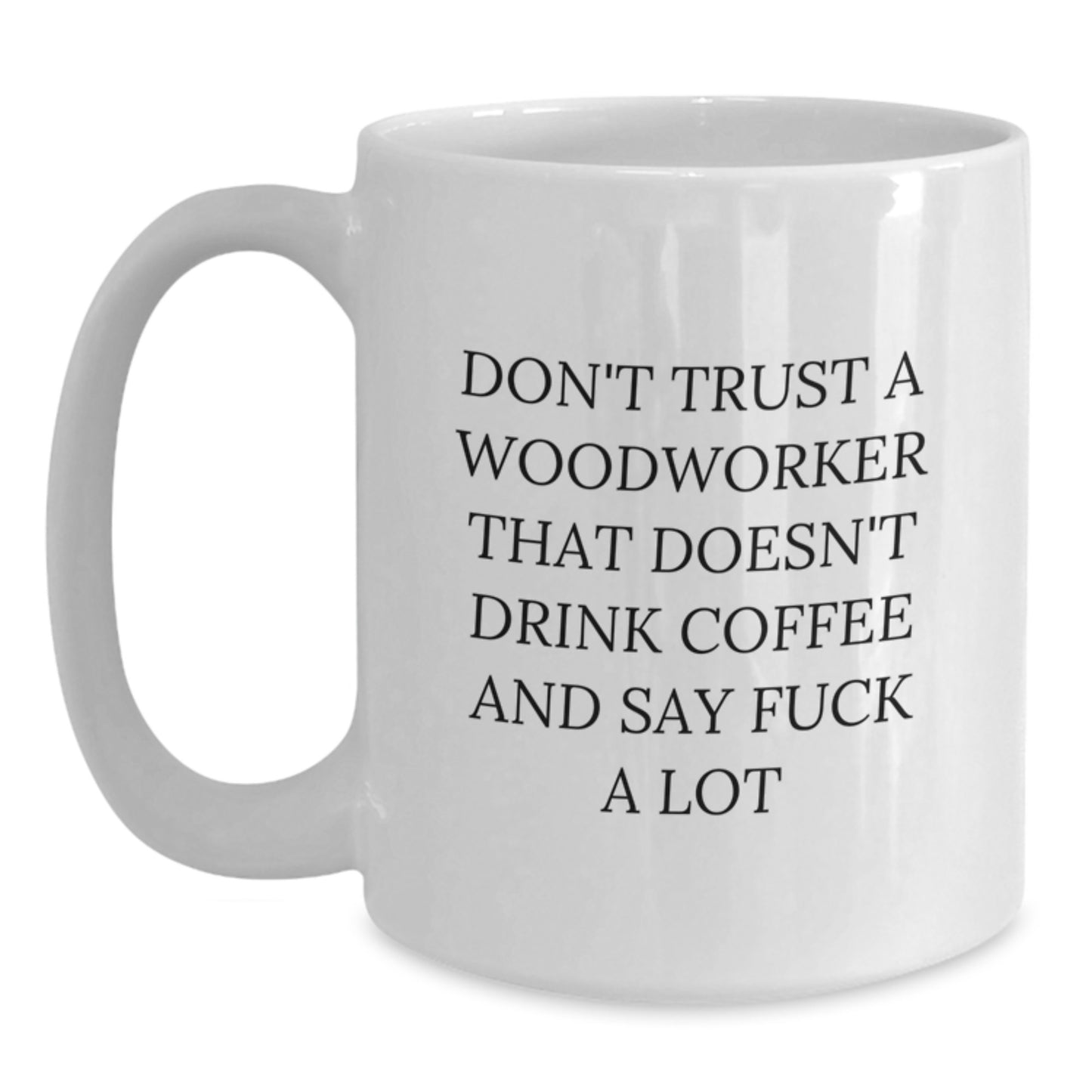 Funny Woodworker Gifts from Friends - White Coffee Mug, 'Don't Trust A Woodworker That Doesn't Drink Coffee And Say F--k A Lot' - Christmas Unique Gifts for Men - Main